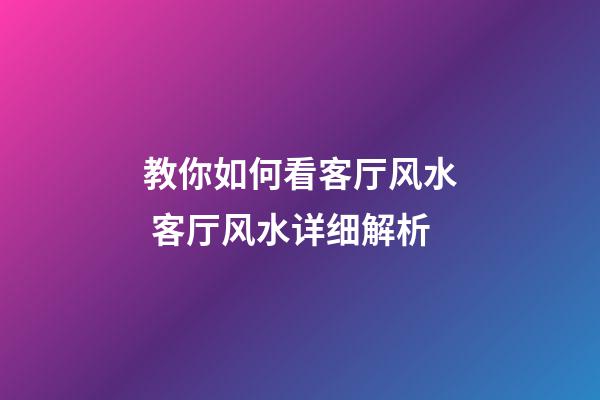 教你如何看客厅风水 客厅风水详细解析
